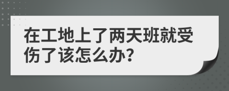 在工地上了两天班就受伤了该怎么办？