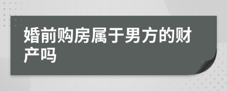 婚前购房属于男方的财产吗