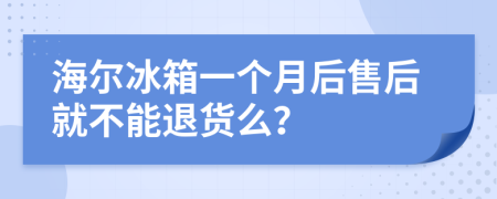 海尔冰箱一个月后售后就不能退货么？