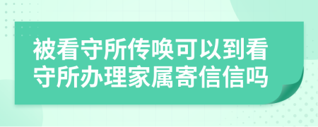 被看守所传唤可以到看守所办理家属寄信信吗