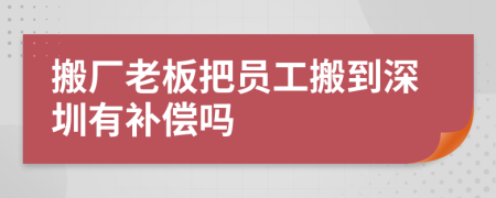 搬厂老板把员工搬到深圳有补偿吗