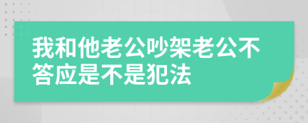 我和他老公吵架老公不答应是不是犯法