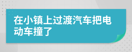 在小镇上过渡汽车把电动车撞了