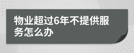 物业超过6年不提供服务怎么办