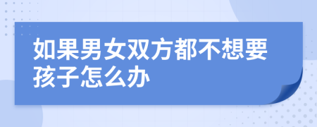 如果男女双方都不想要孩子怎么办