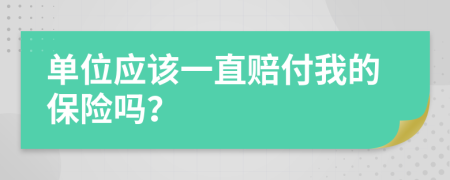 单位应该一直赔付我的保险吗？