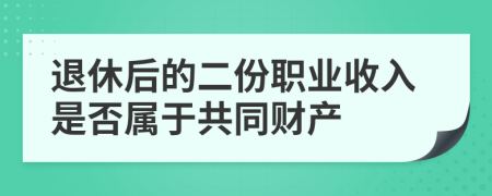 退休后的二份职业收入是否属于共同财产