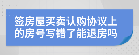 签房屋买卖认购协议上的房号写错了能退房吗