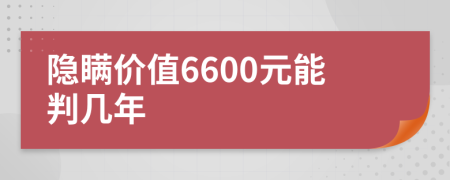 隐瞒价值6600元能判几年