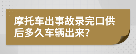 摩托车出事故录完口供后多久车辆出来？