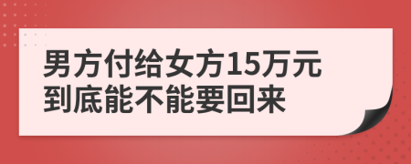 男方付给女方15万元到底能不能要回来