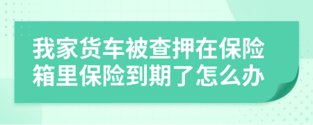 我家货车被查押在保险箱里保险到期了怎么办