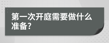 第一次开庭需要做什么准备?