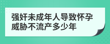 强奸未成年人导致怀孕威胁不流产多少年