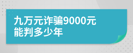 九万元诈骗9000元能判多少年