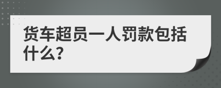 货车超员一人罚款包括什么？