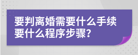 要判离婚需要什么手续要什么程序步骤？