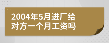 2004年5月进厂给对方一个月工资吗