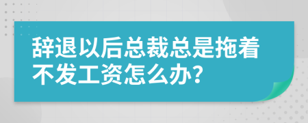 辞退以后总裁总是拖着不发工资怎么办？