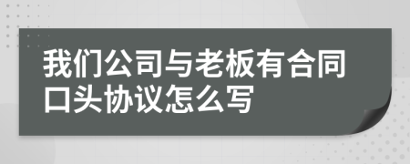 我们公司与老板有合同口头协议怎么写