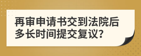 再审申请书交到法院后多长时间提交复议？