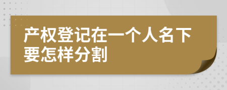 产权登记在一个人名下要怎样分割