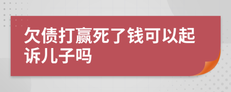 欠债打赢死了钱可以起诉儿子吗