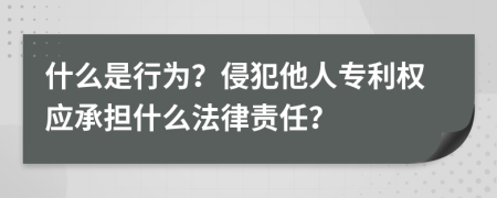 什么是行为？侵犯他人专利权应承担什么法律责任？