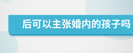 后可以主张婚内的孩子吗