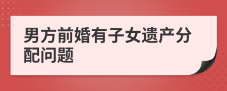 男方前婚有子女遗产分配问题