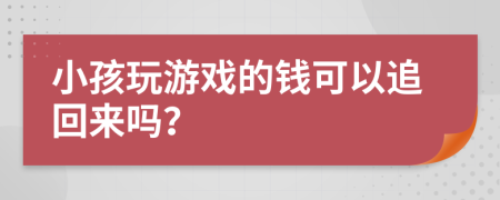 小孩玩游戏的钱可以追回来吗？