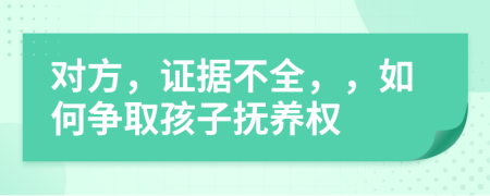 对方，证据不全，，如何争取孩子抚养权