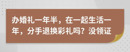 办婚礼一年半，在一起生活一年，分手退换彩礼吗？没领证