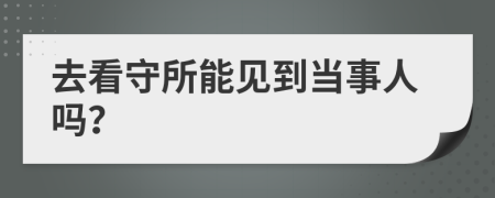 去看守所能见到当事人吗？