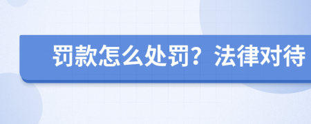 罚款怎么处罚？法律对待