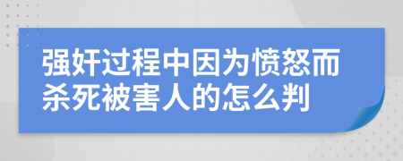 强奸过程中因为愤怒而杀死被害人的怎么判