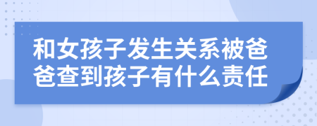 和女孩子发生关系被爸爸查到孩子有什么责任