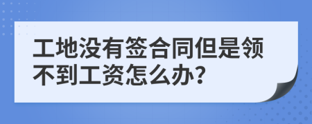 工地没有签合同但是领不到工资怎么办？