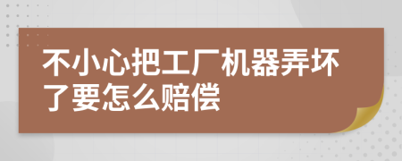 不小心把工厂机器弄坏了要怎么赔偿