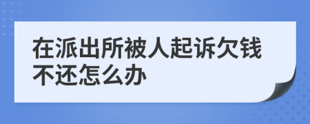 在派出所被人起诉欠钱不还怎么办