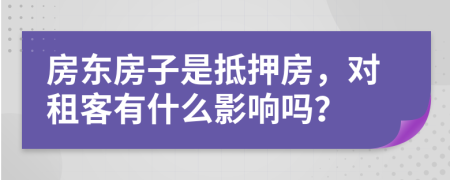 房东房子是抵押房，对租客有什么影响吗？