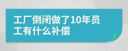 工厂倒闭做了10年员工有什么补偿