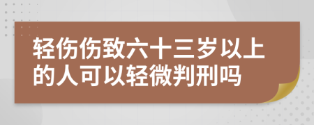 轻伤伤致六十三岁以上的人可以轻微判刑吗