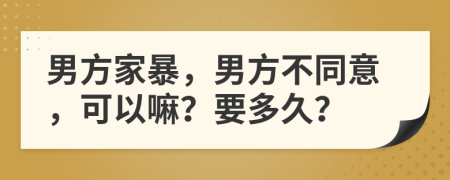 男方家暴，男方不同意，可以嘛？要多久？