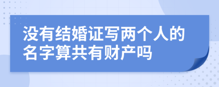 没有结婚证写两个人的名字算共有财产吗