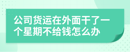 公司货运在外面干了一个星期不给钱怎么办