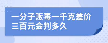 一分子贩毒一千克差价三百元会判多久