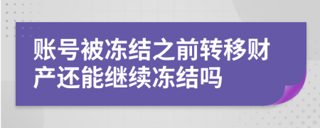 账号被冻结之前转移财产还能继续冻结吗