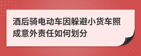 酒后骑电动车因躲避小货车照成意外责任如何划分