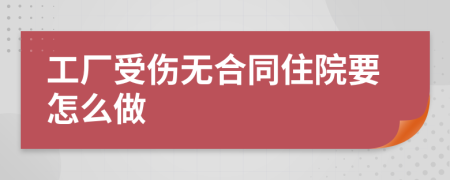 工厂受伤无合同住院要怎么做